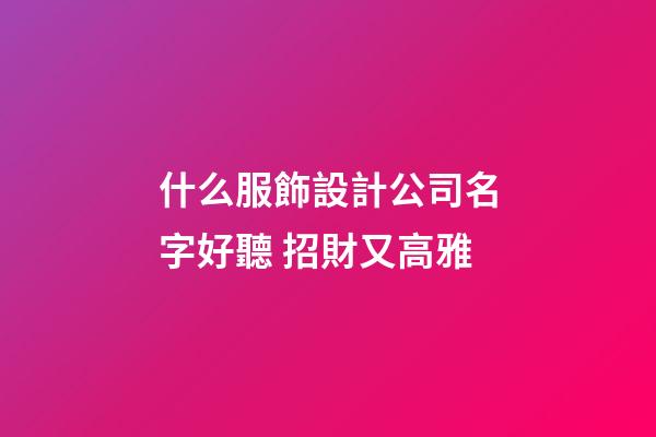 什么服飾設計公司名字好聽 招財又高雅-第1張-公司起名-玄機派